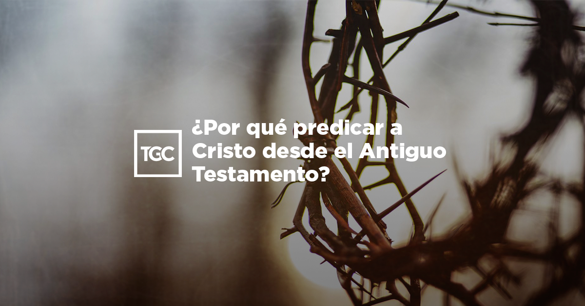 Por qué predicar a Cristo desde el Antiguo Testamento Coalición por