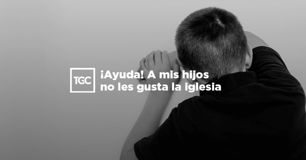 Ayuda A Mis Hijos No Les Gusta La Iglesia Coalici N Por El Evangelio