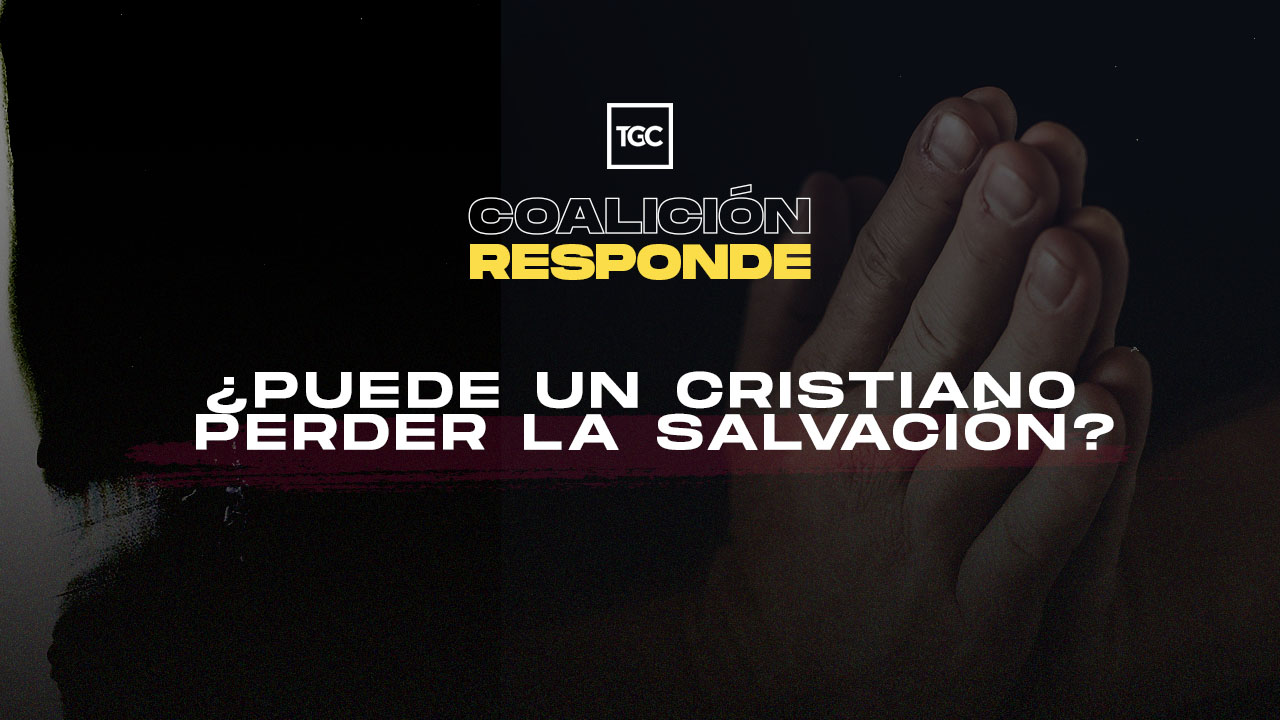 Puede un cristiano perder la salvación Coalición por el Evangelio