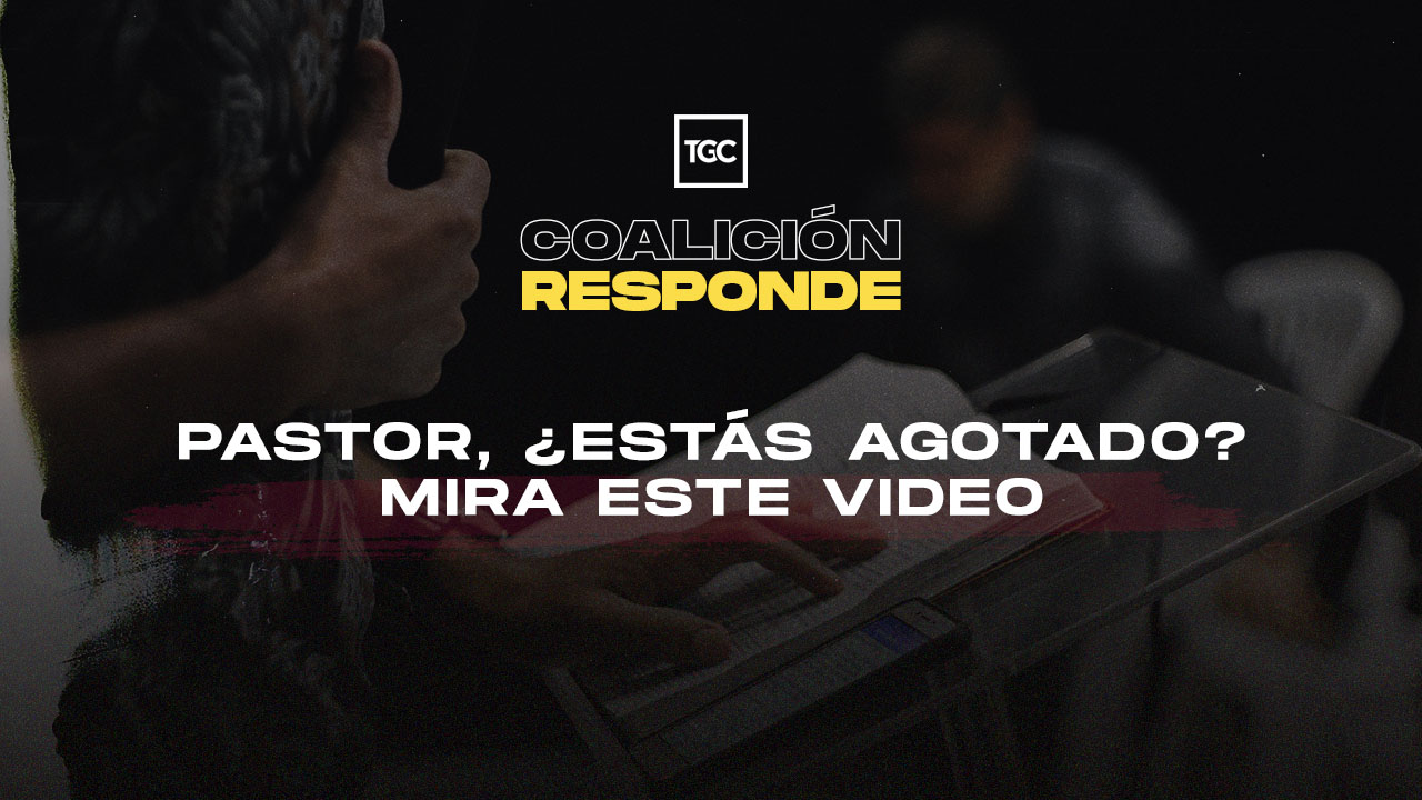 Pastor estás agotado Mira este video Coalición por el Evangelio