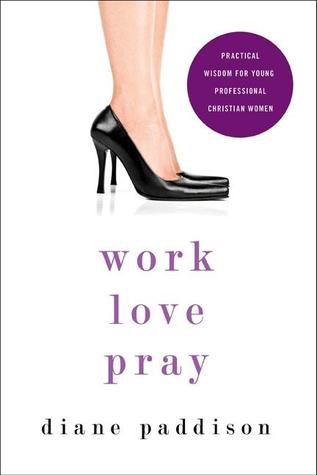 Work, Love, Pray: Practical Wisdom for Young, Professional, Christian Women