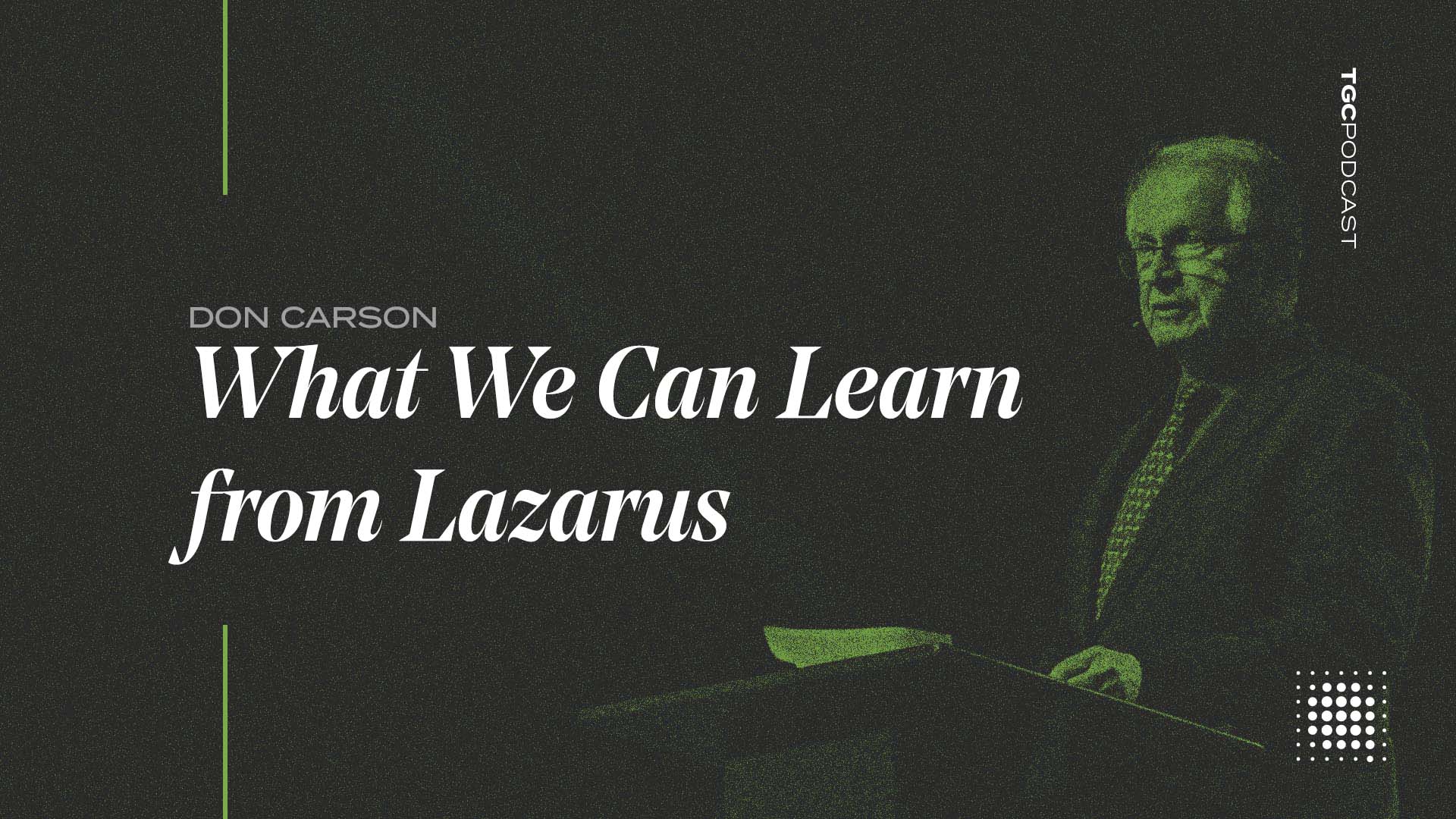 Don Rson TGC Podcast: Don Carson on What We Can Learn from Lazarus