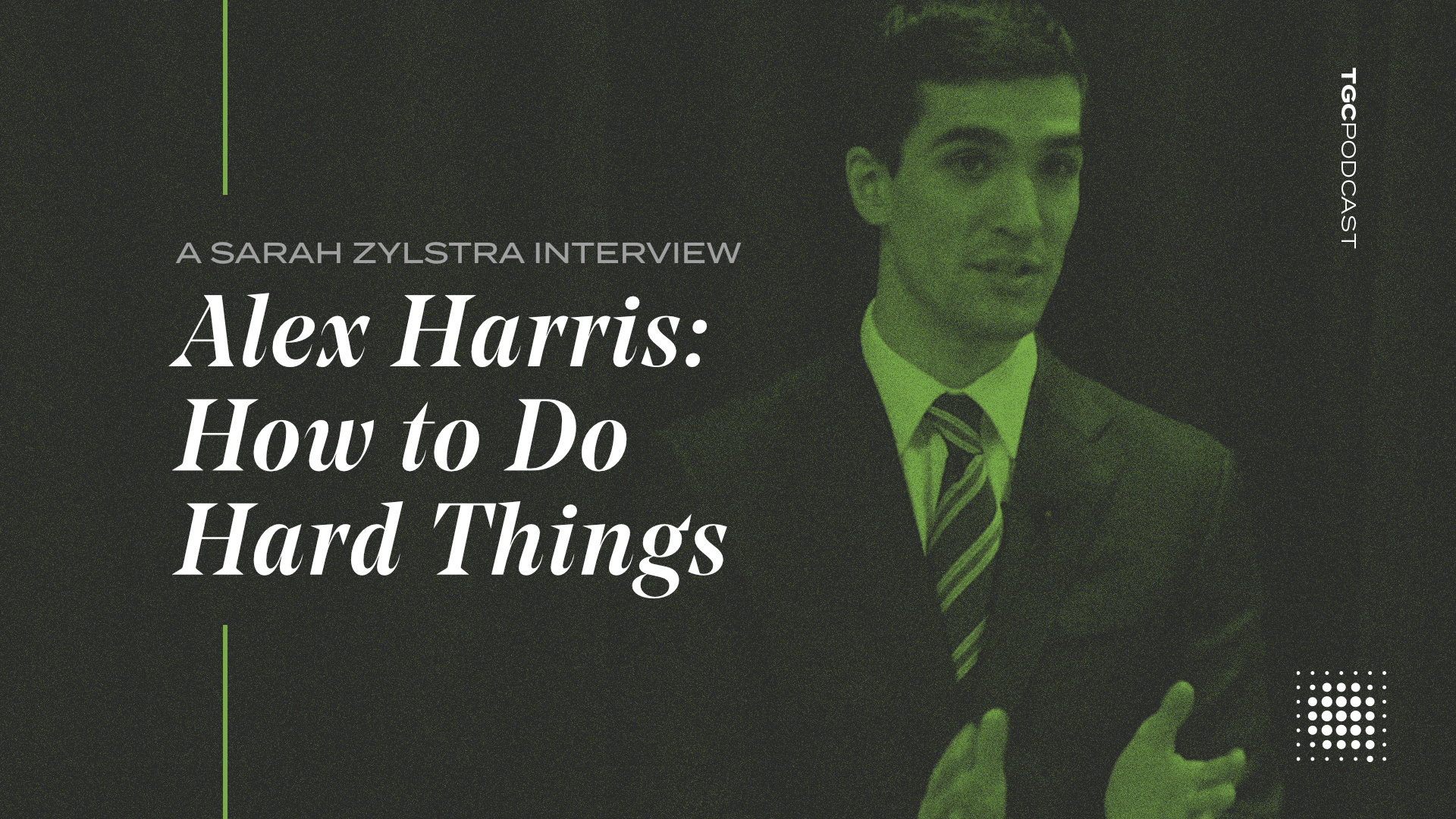 Tgc Podcast Alex Harris How To Do Hard Things 7861