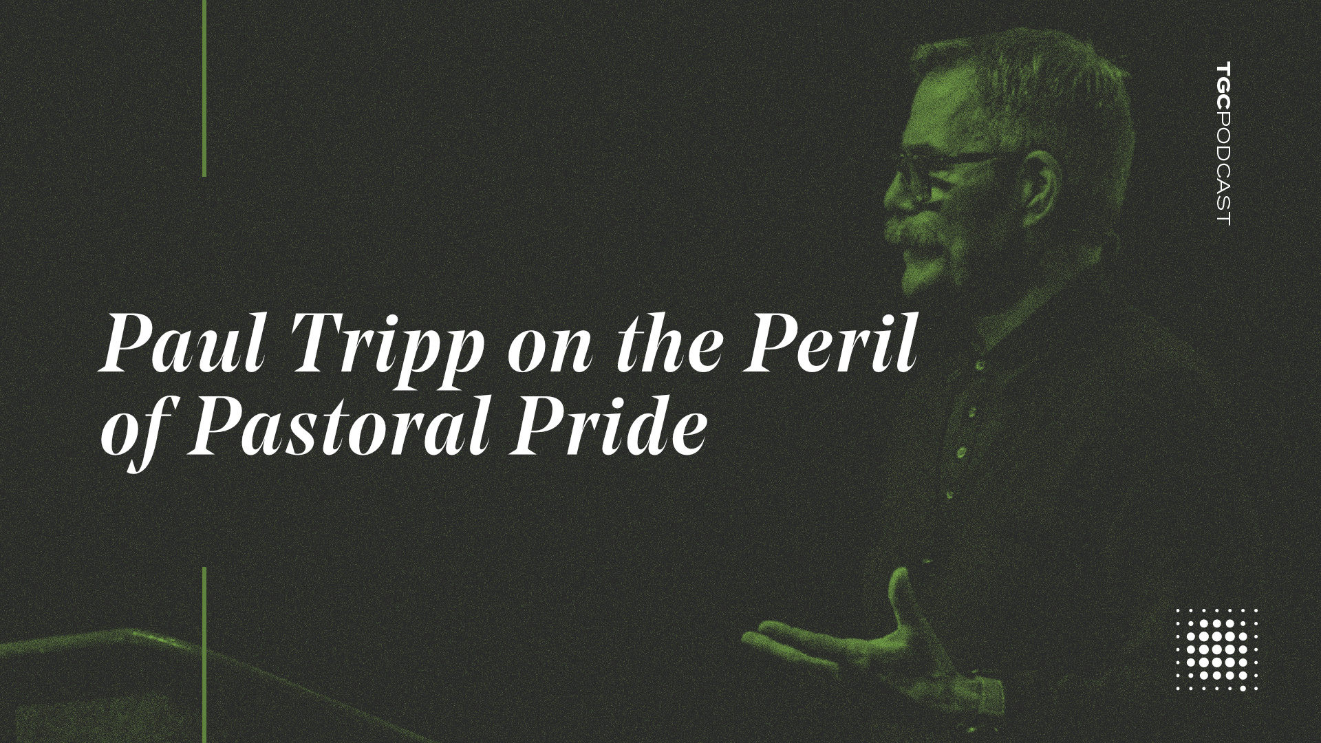 The Gospel Coalition Podcast Paul Tripp on the Peril of Pastoral Pride