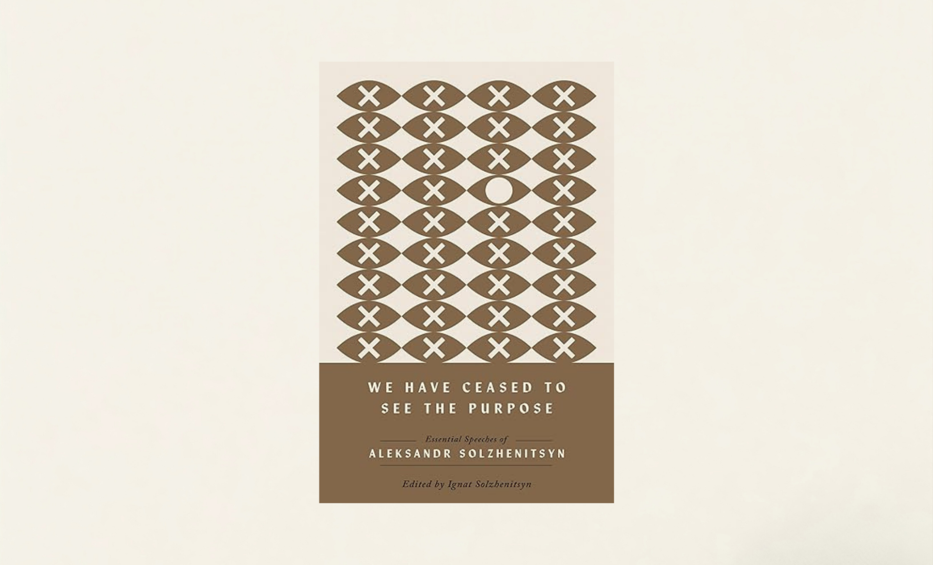 We Have Ceased to See the Purpose: Essential Speeches of Aleksandr Solzhenitsyn (The Center for Ethics and Culture Solzhenitsyn Series)