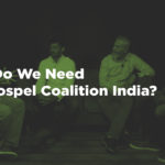 Why Do We Need The Gospel Coalition India?