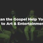 how can the gospel help you relate to art and entertainment