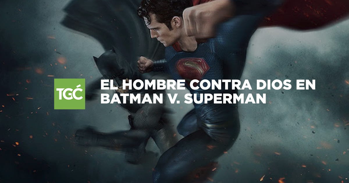 El hombre contra Dios en Batman v. Superman. | Coalición por el Evangelio