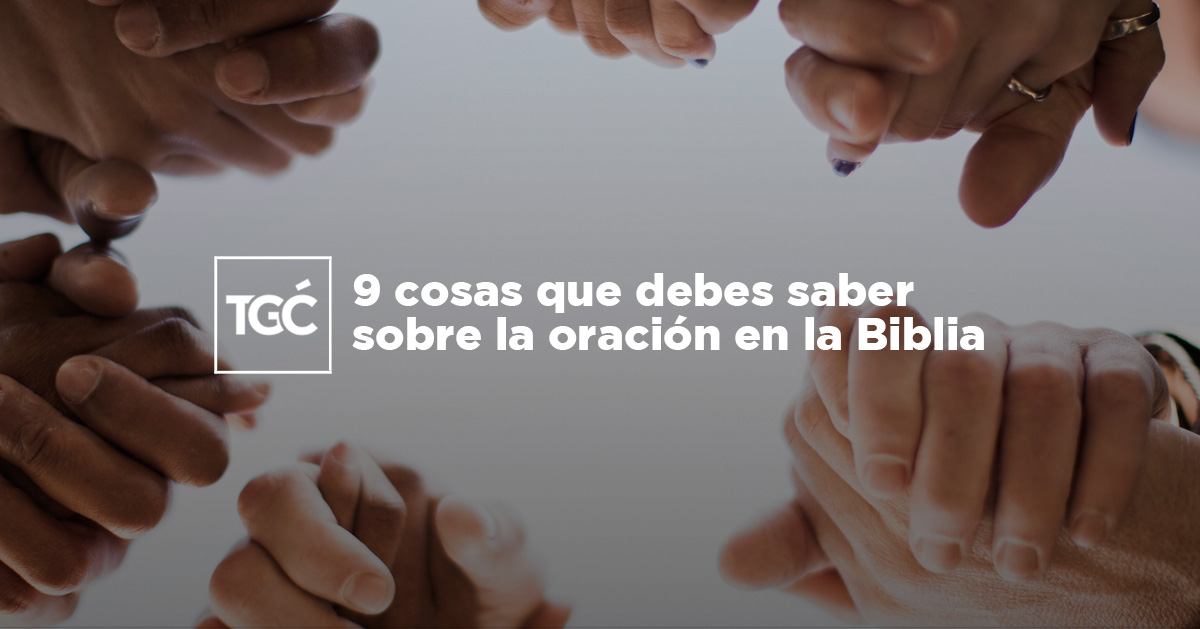 9 cosas que debes saber sobre la oración en la Biblia Coalición por