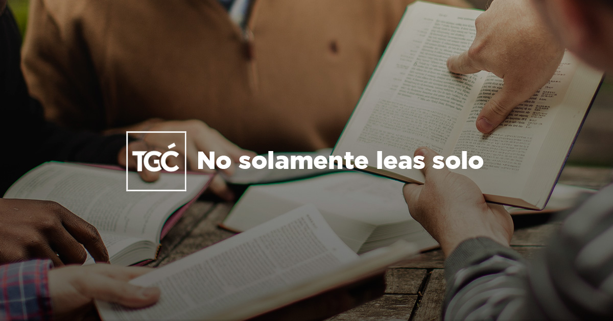 No solamente leas solo - Coalición por el Evangelio