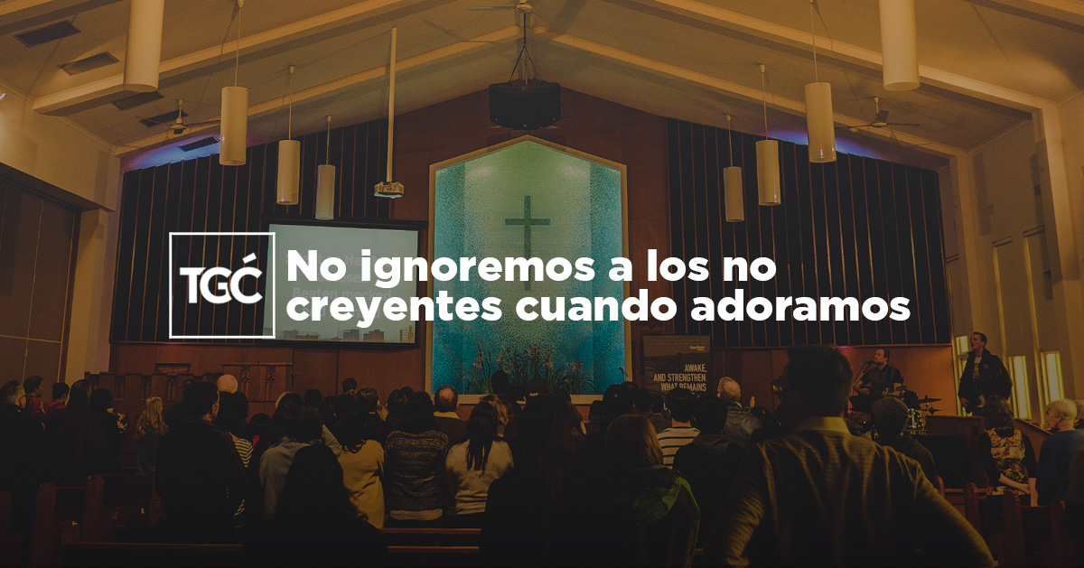 No ignoremos a los no creyentes cuando adoramos | Coalición por el ...