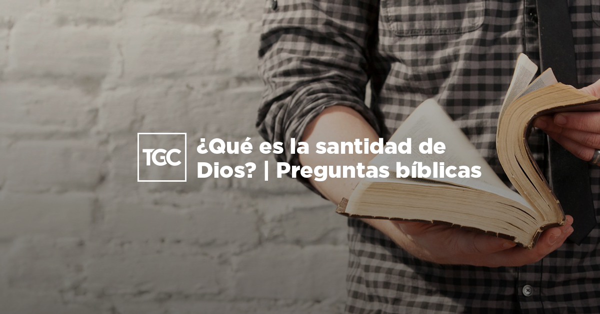 Que Es La Santidad De Dios Preguntas Biblicas Coalicion Por El Evangelio