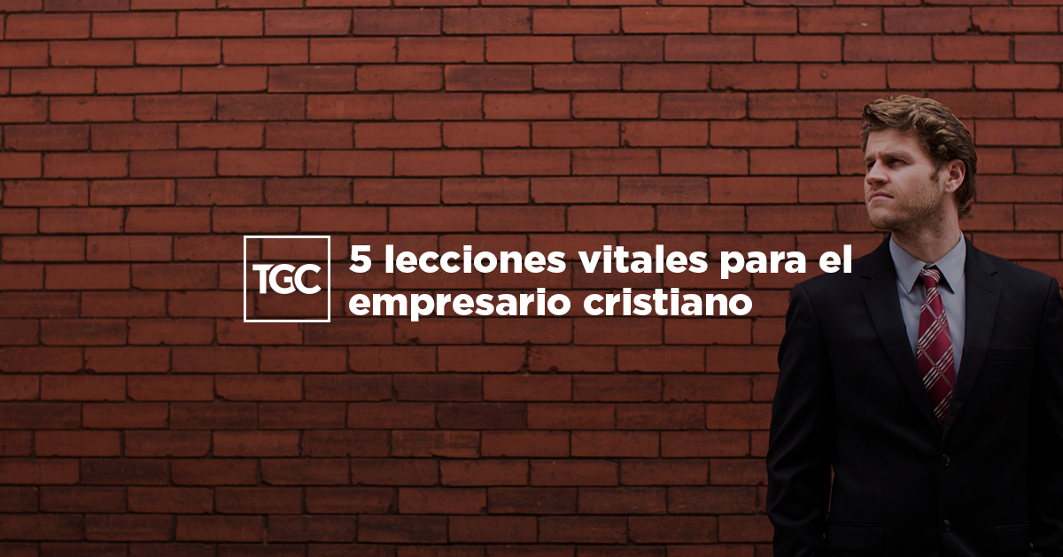 5 lecciones vitales para el empresario cristiano | Coalición por el