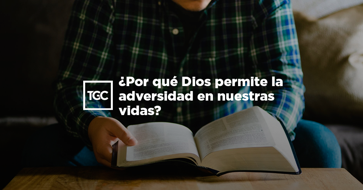 Por qué Dios permite la adversidad en nuestras vidas? - Coalición ...