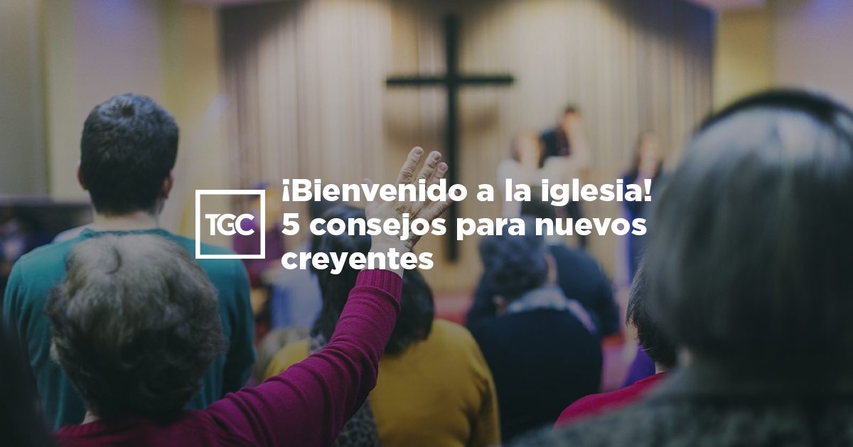 ¡Bienvenido a la iglesia! 5 consejos para nuevos creyentes Coalición