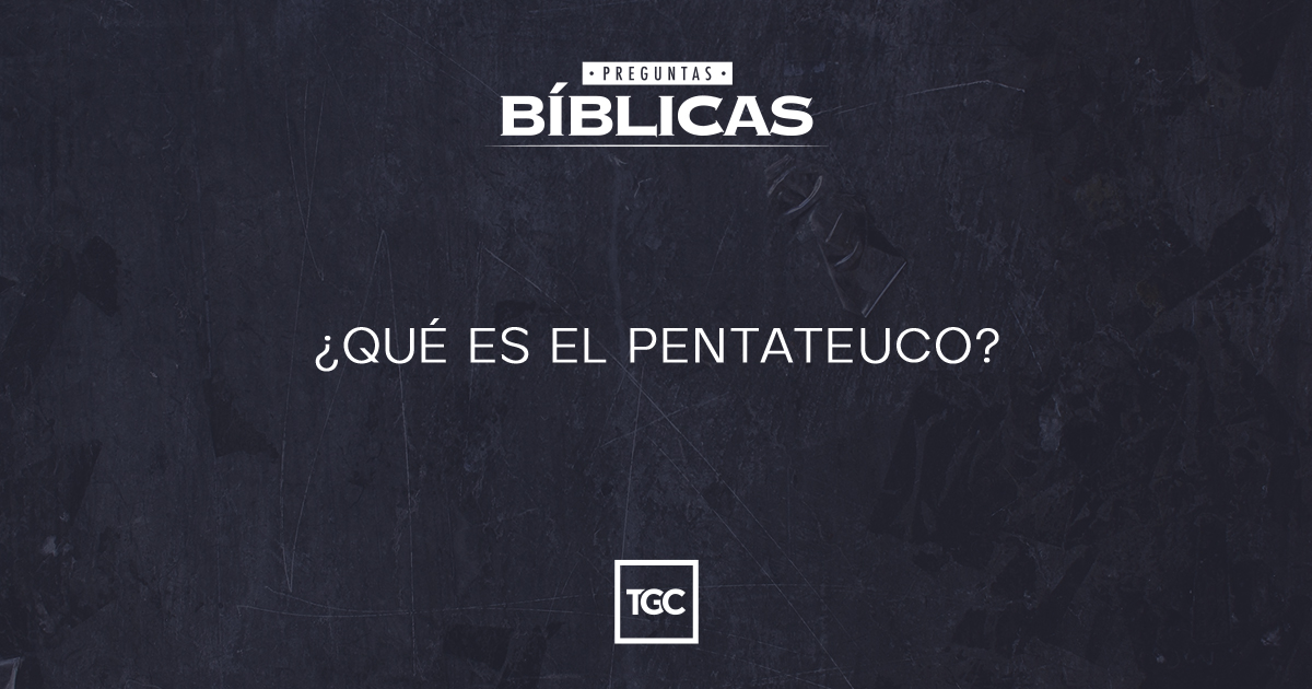 ¿Qué Es El Pentateuco? | Preguntas Bíblicas | Coalición Por El Evangelio