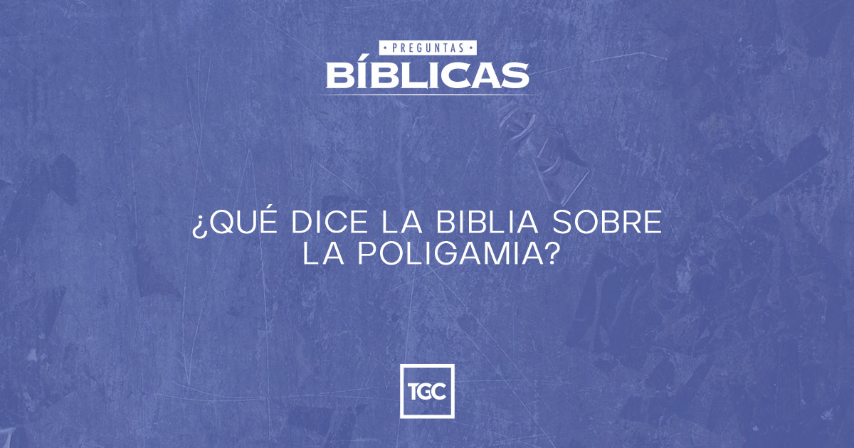 ¿Qué dice la Biblia sobre la poligamia? Coalición por el Evangelio