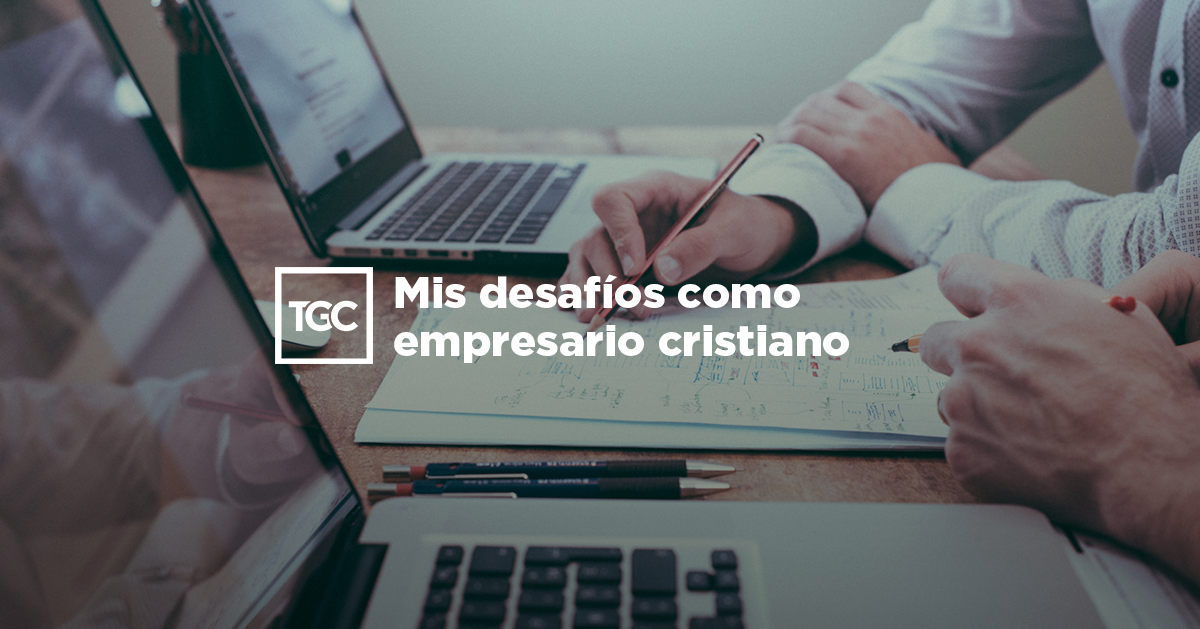 Mis desafíos como empresario cristiano | Coalición por el Evangelio