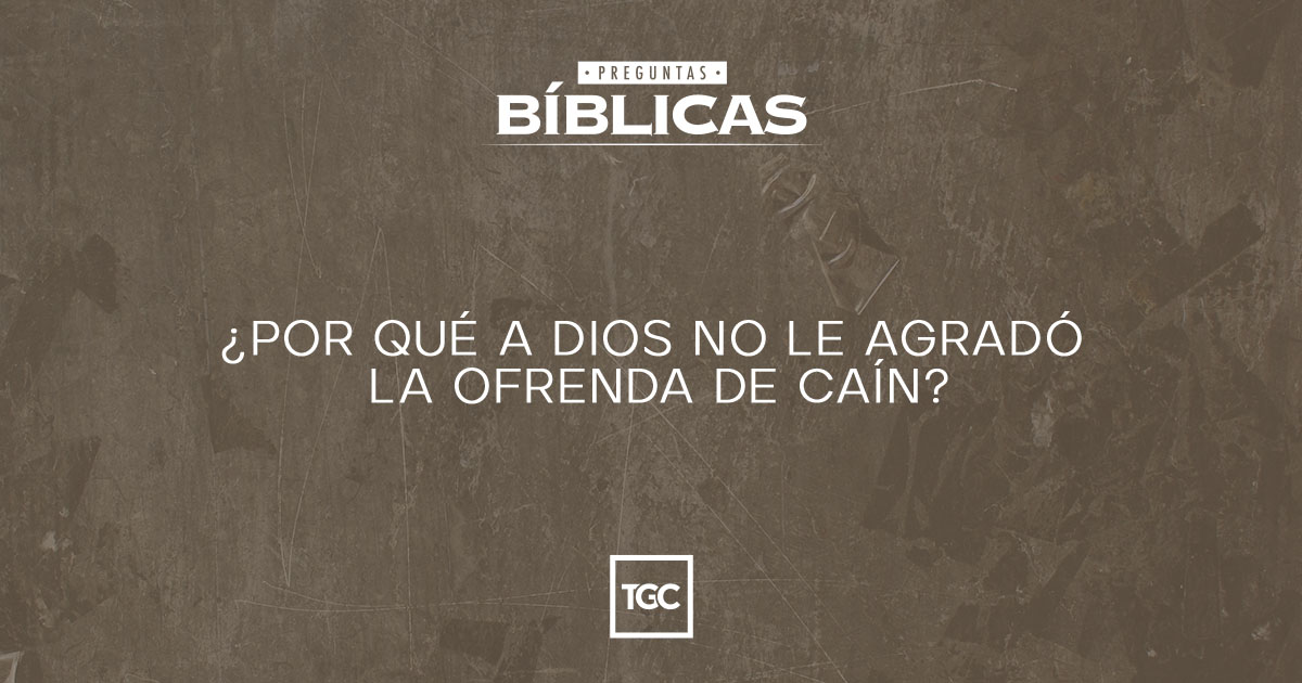 ¿Por qué a Dios no le agradó la ofrenda de Caín? TGC Coalición ¿Por qué a Dios no le agradó la ofrenda de Caín? TGC Coalición