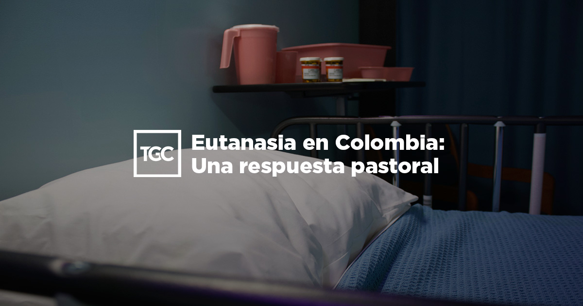 Eutanasia en Colombia: Una respuesta pastoral | TGC