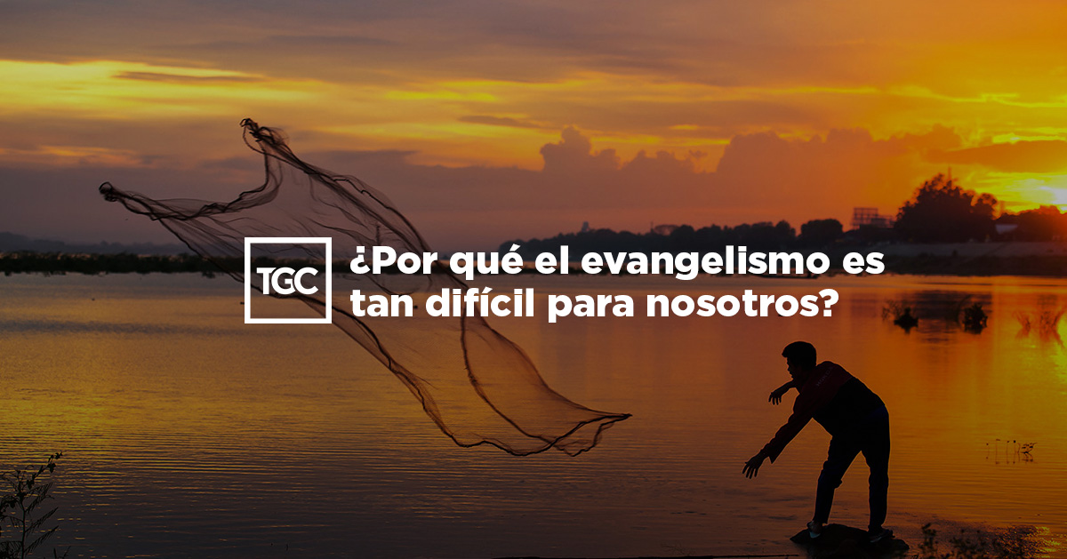 Por qué el evangelismo es tan difícil para nosotros? | TGC