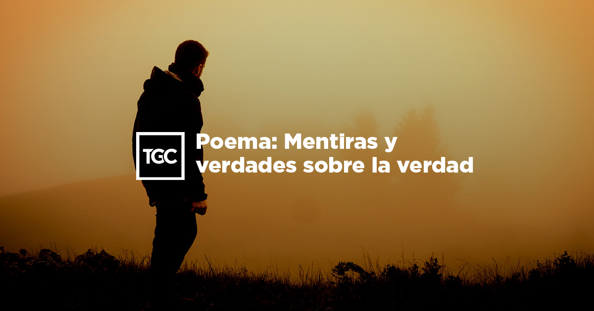 Poema: Mentiras y verdades sobre la verdad | Coalición por el Evangelio
