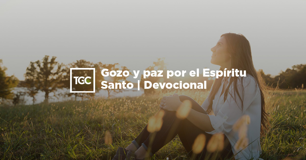 Gozo y paz por el Espíritu Santo | Devocional | Coalición por el Evangelio