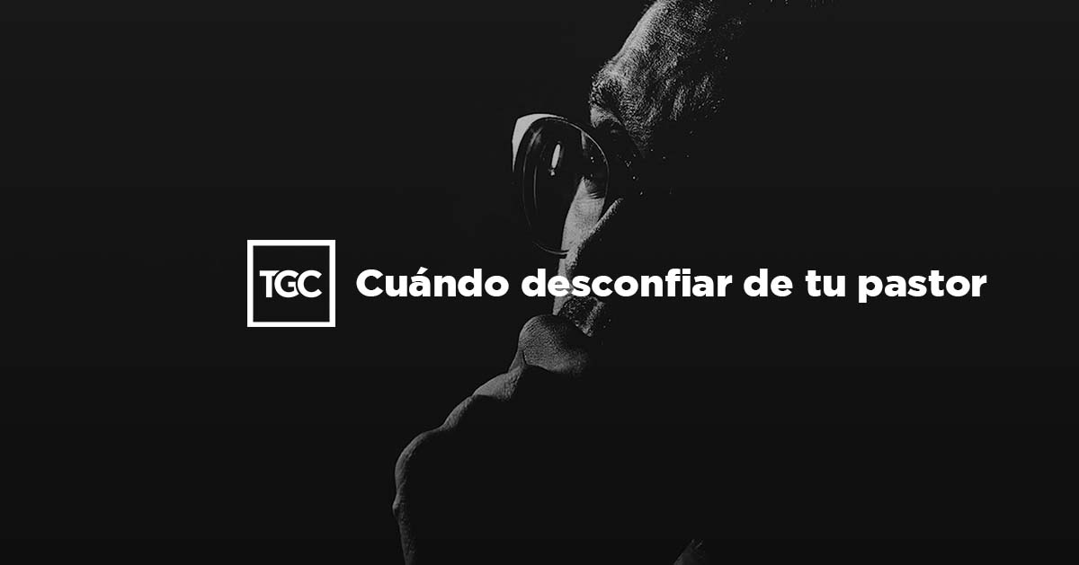 Cuándo desconfiar de tu pastor | Coalición por el Evangelio Cuándo desconfiar de tu pastor | Coalición por el Evangelio