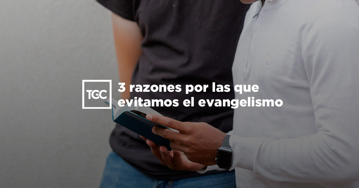 3 razones por las que evitamos el evangelismo | Coalición por el Evangelio