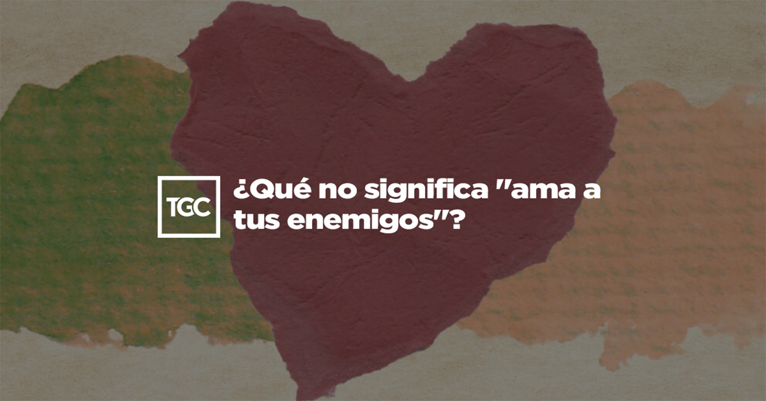 Qué no significa “ama a tus enemigos”? | Coalición por el Evangelio, image size:1500x786