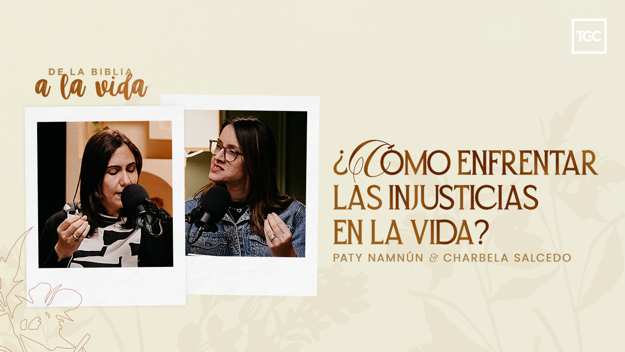 ¿Cómo enfrentar las injusticias en la vida? | Coalición por el Evangelio