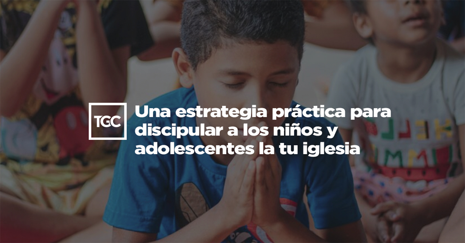 Una estrategia para discipular niños y adolescentes en la iglesia | TGC