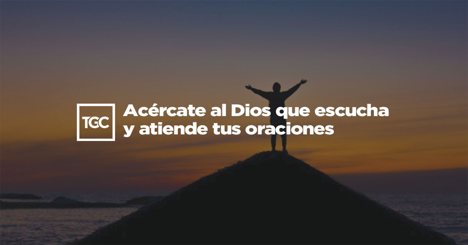 Acércate al Dios que escucha y atiende tus oraciones | Coalición por el ...